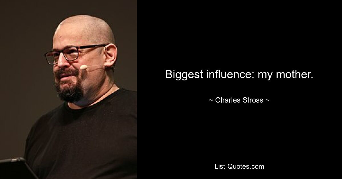 Biggest influence: my mother. — © Charles Stross