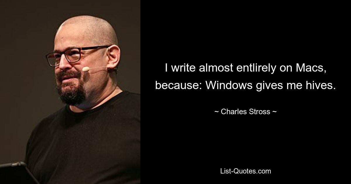 I write almost entlirely on Macs, because: Windows gives me hives. — © Charles Stross