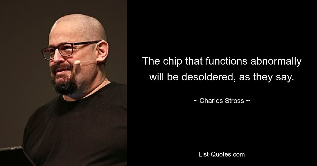 The chip that functions abnormally will be desoldered, as they say. — © Charles Stross