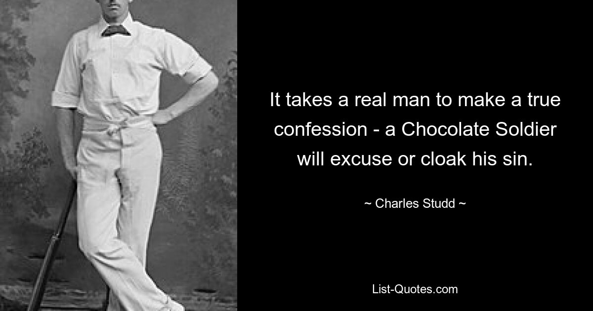 It takes a real man to make a true confession - a Chocolate Soldier will excuse or cloak his sin. — © Charles Studd