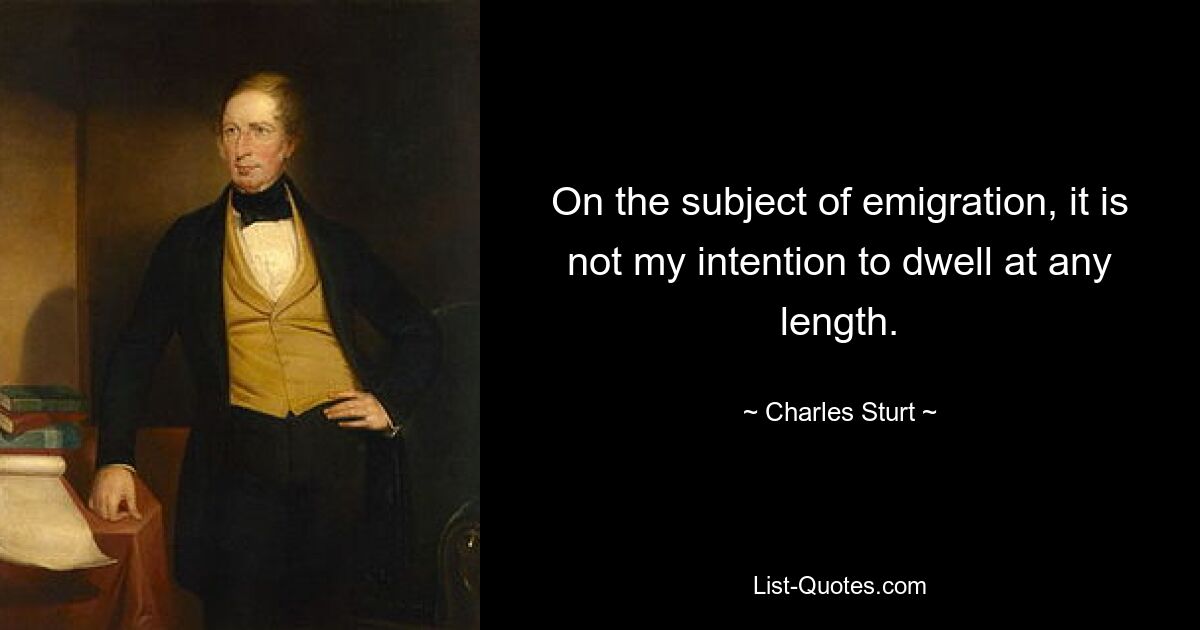 On the subject of emigration, it is not my intention to dwell at any length. — © Charles Sturt