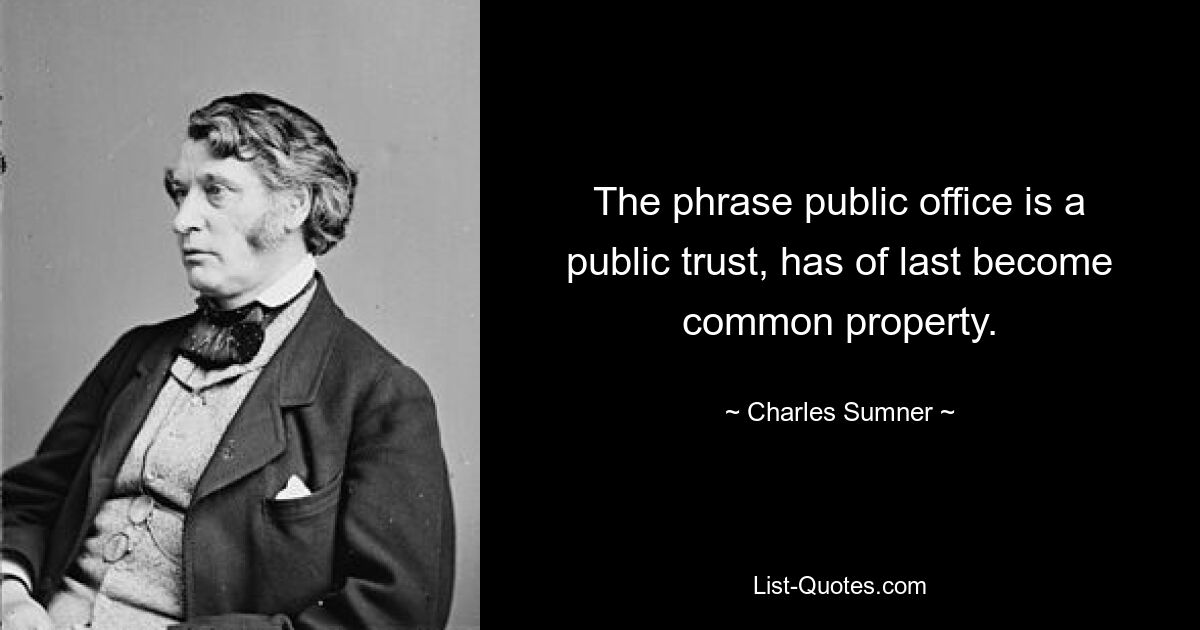 The phrase public office is a public trust, has of last become common property. — © Charles Sumner