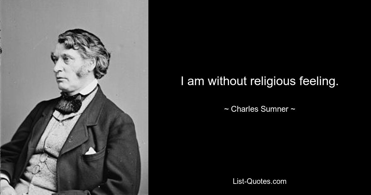 I am without religious feeling. — © Charles Sumner