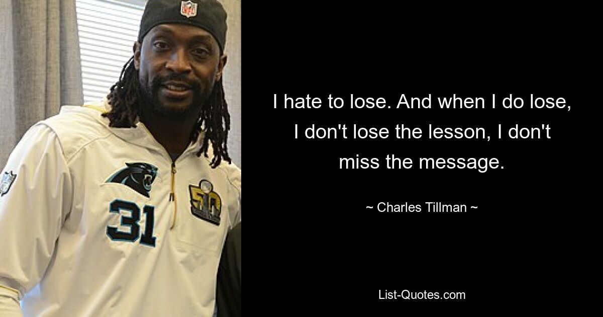 I hate to lose. And when I do lose, I don't lose the lesson, I don't miss the message. — © Charles Tillman