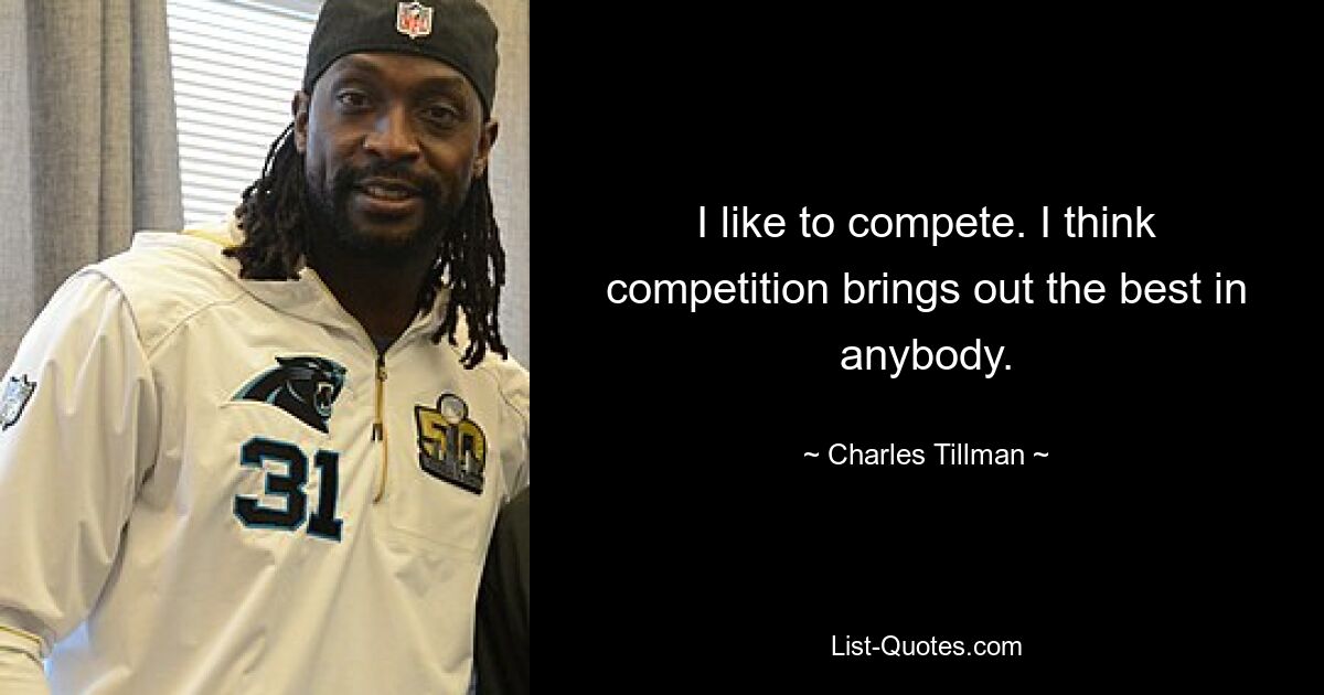 I like to compete. I think competition brings out the best in anybody. — © Charles Tillman