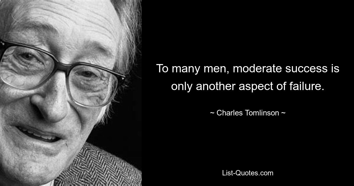 To many men, moderate success is only another aspect of failure. — © Charles Tomlinson