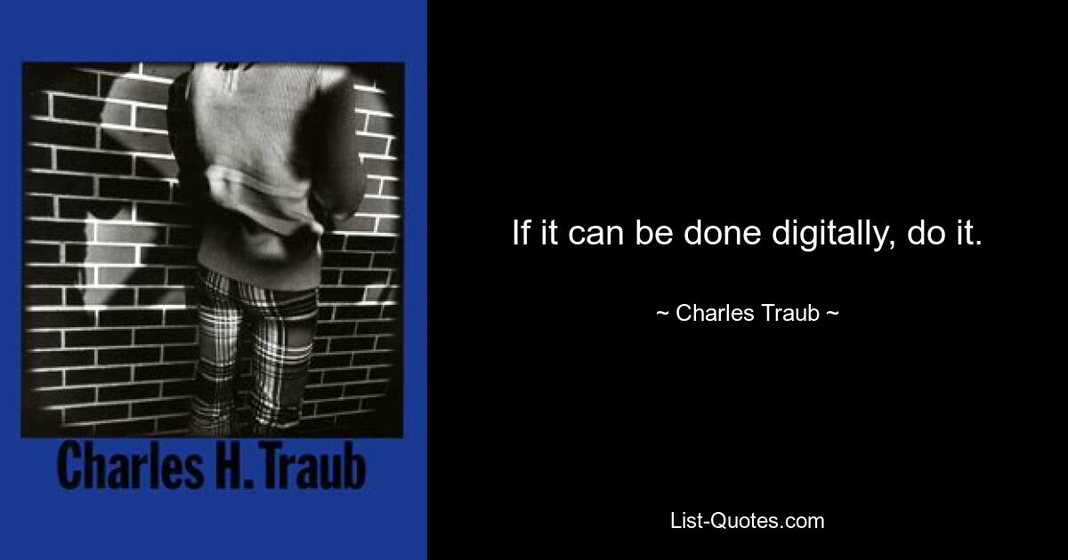 If it can be done digitally, do it. — © Charles Traub