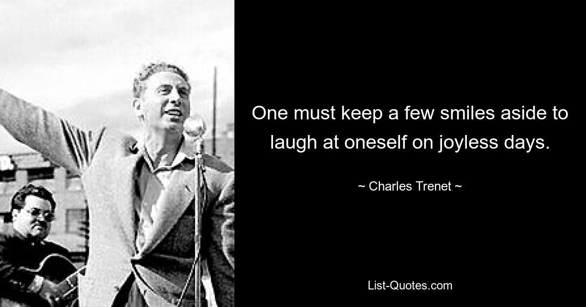 One must keep a few smiles aside to laugh at oneself on joyless days. — © Charles Trenet