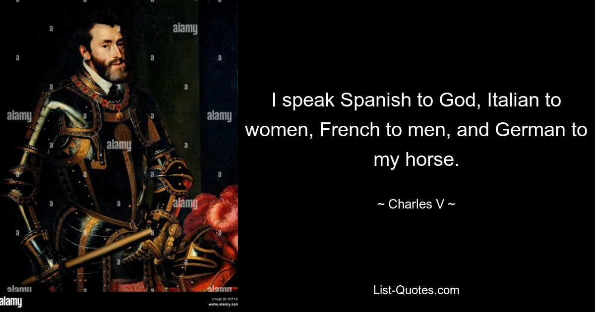 I speak Spanish to God, Italian to women, French to men, and German to my horse. — © Charles V