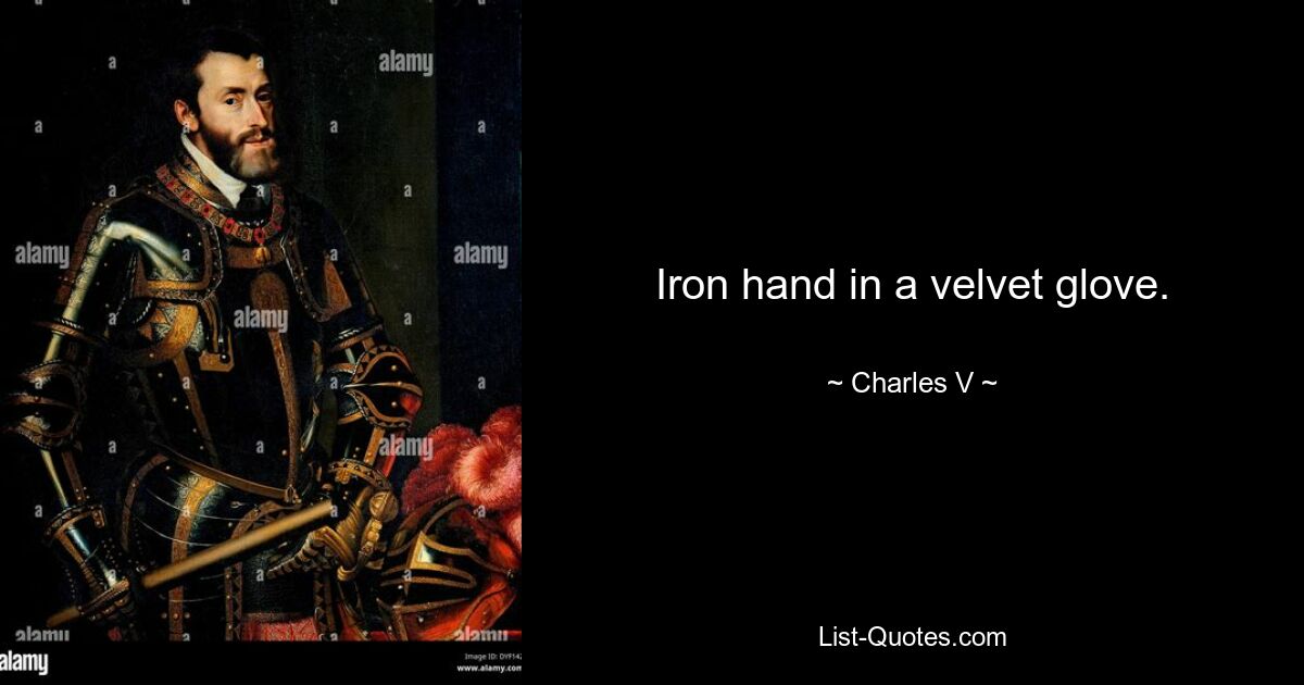 Iron hand in a velvet glove. — © Charles V