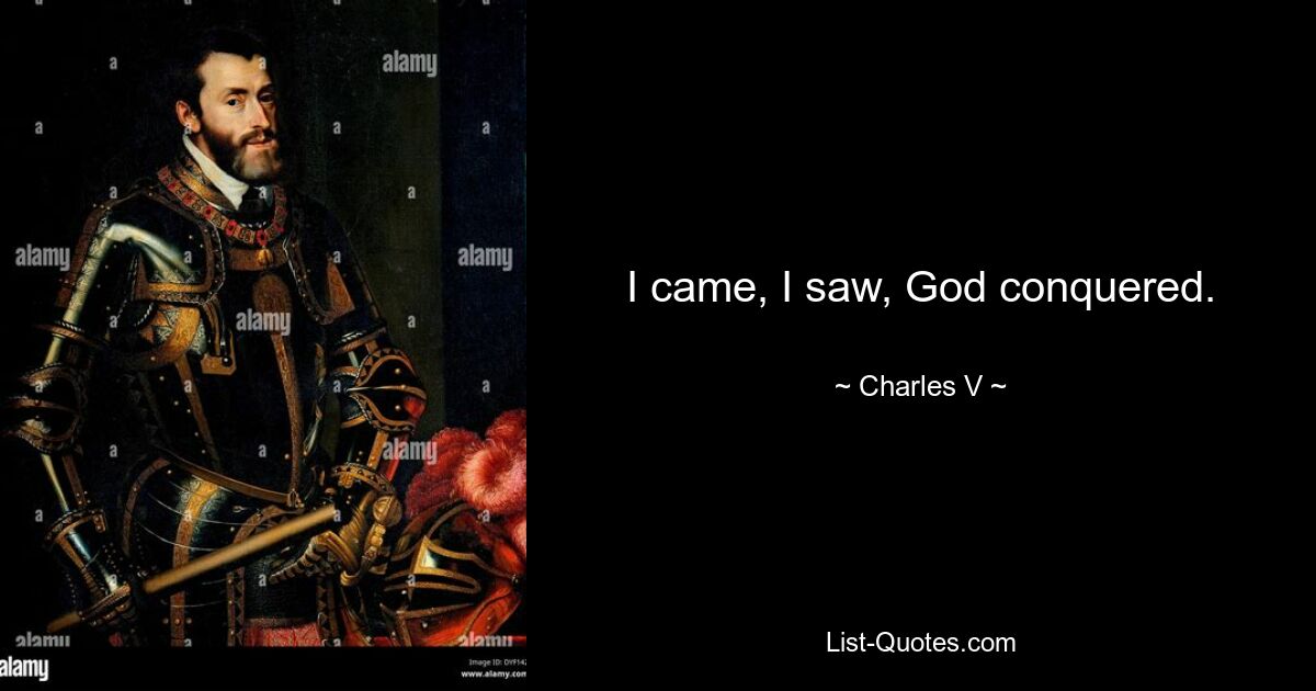 I came, I saw, God conquered. — © Charles V