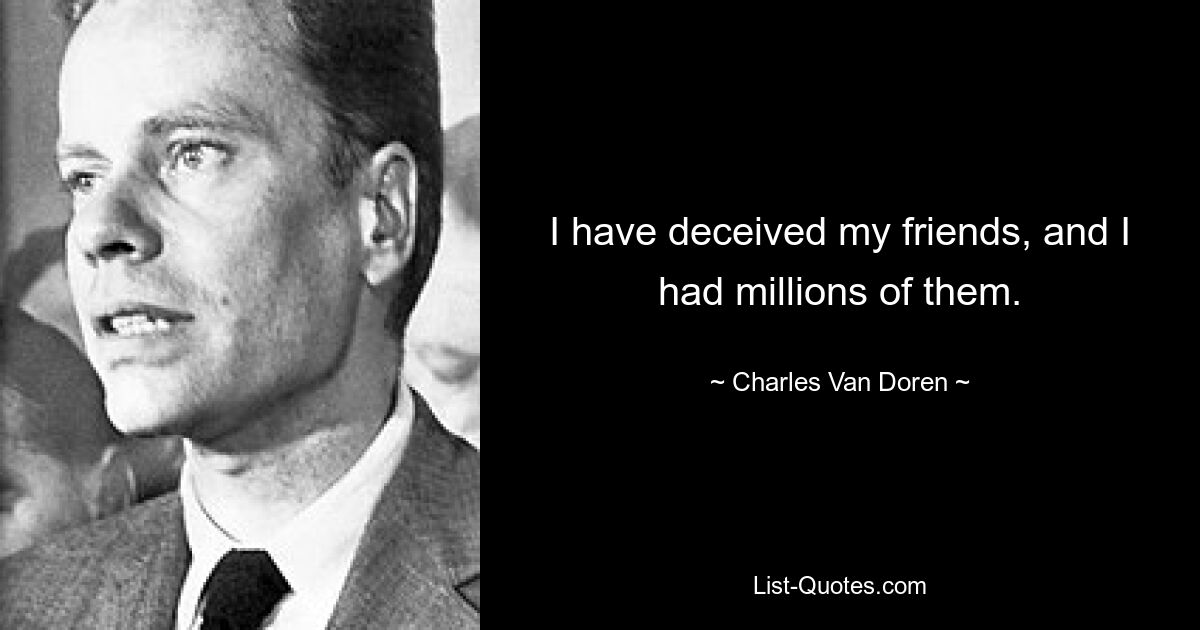 I have deceived my friends, and I had millions of them. — © Charles Van Doren