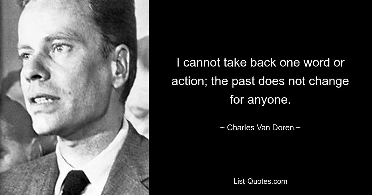 I cannot take back one word or action; the past does not change for anyone. — © Charles Van Doren