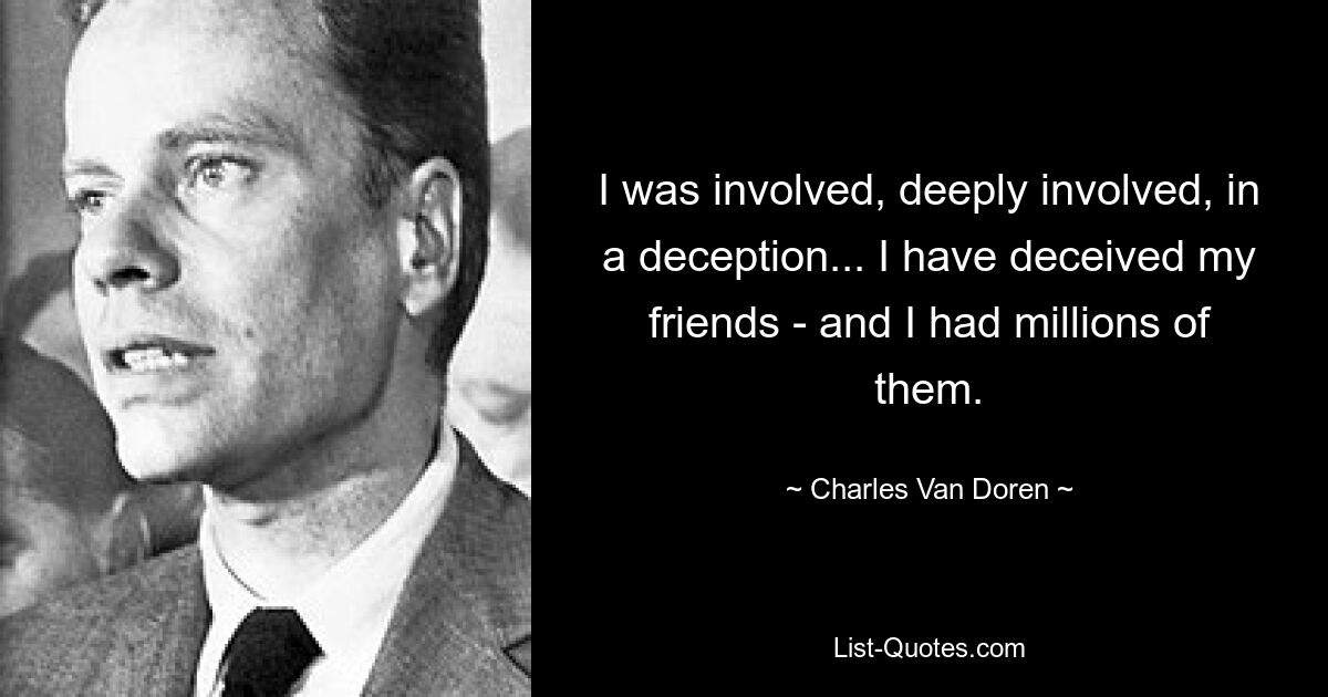 I was involved, deeply involved, in a deception... I have deceived my friends - and I had millions of them. — © Charles Van Doren