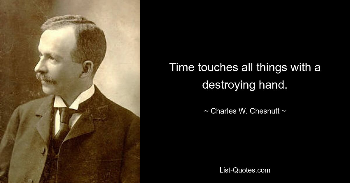 Time touches all things with a destroying hand. — © Charles W. Chesnutt