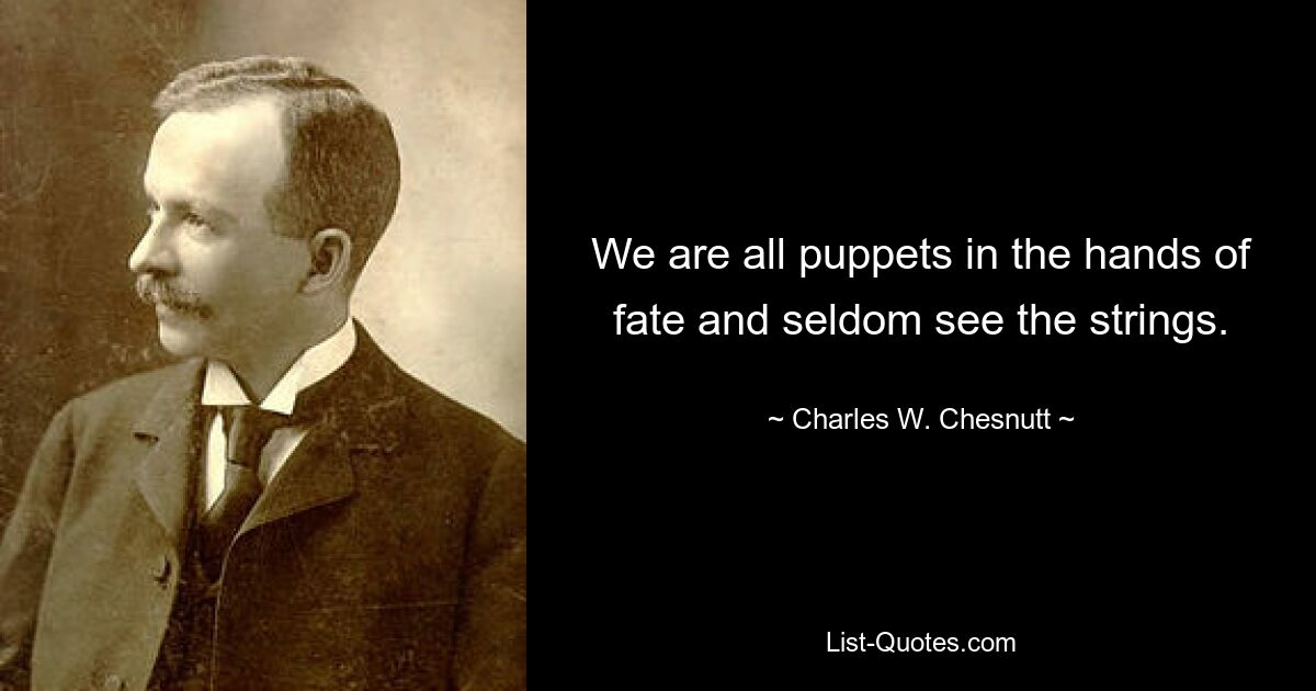 We are all puppets in the hands of fate and seldom see the strings. — © Charles W. Chesnutt