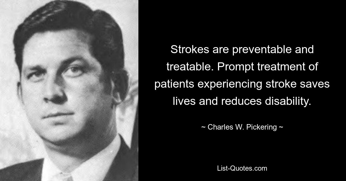 Strokes are preventable and treatable. Prompt treatment of patients experiencing stroke saves lives and reduces disability. — © Charles W. Pickering