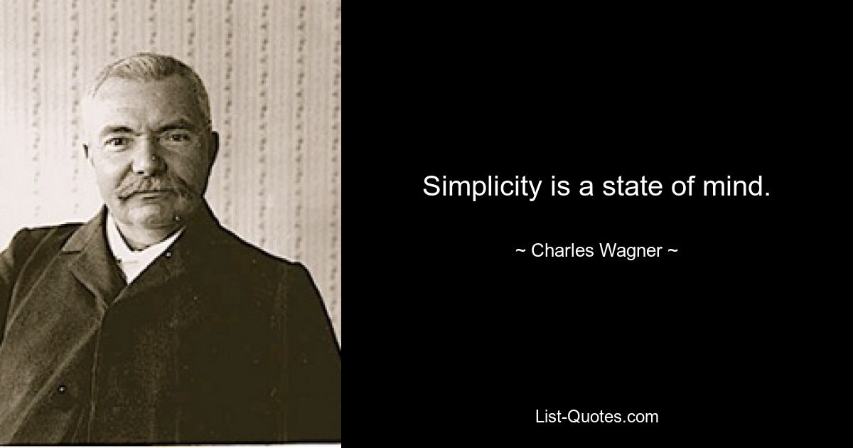 Simplicity is a state of mind. — © Charles Wagner