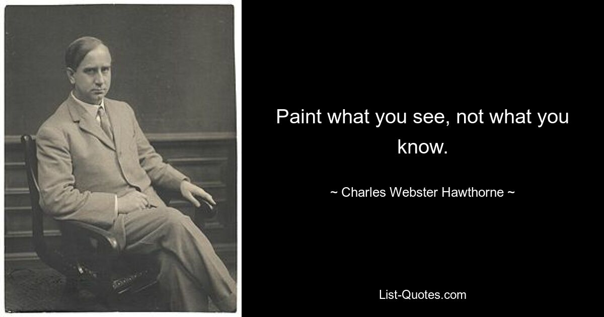 Paint what you see, not what you know. — © Charles Webster Hawthorne