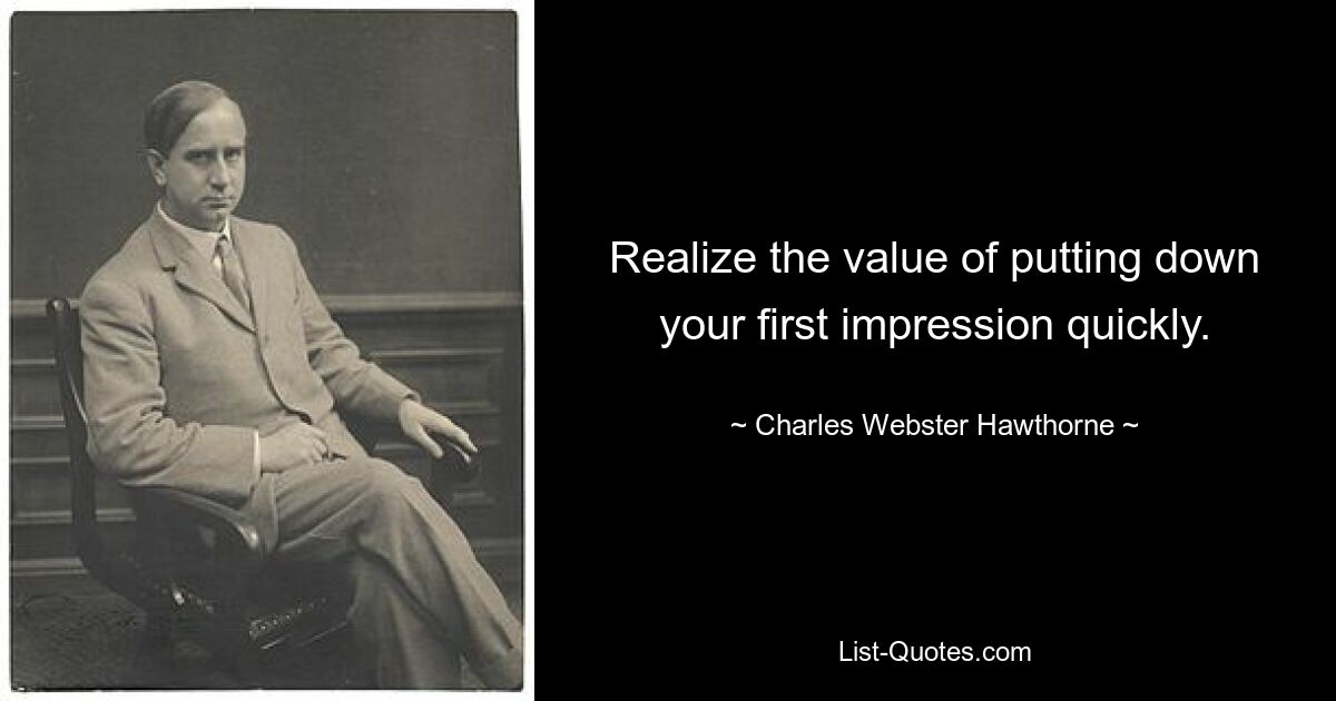 Realize the value of putting down your first impression quickly. — © Charles Webster Hawthorne