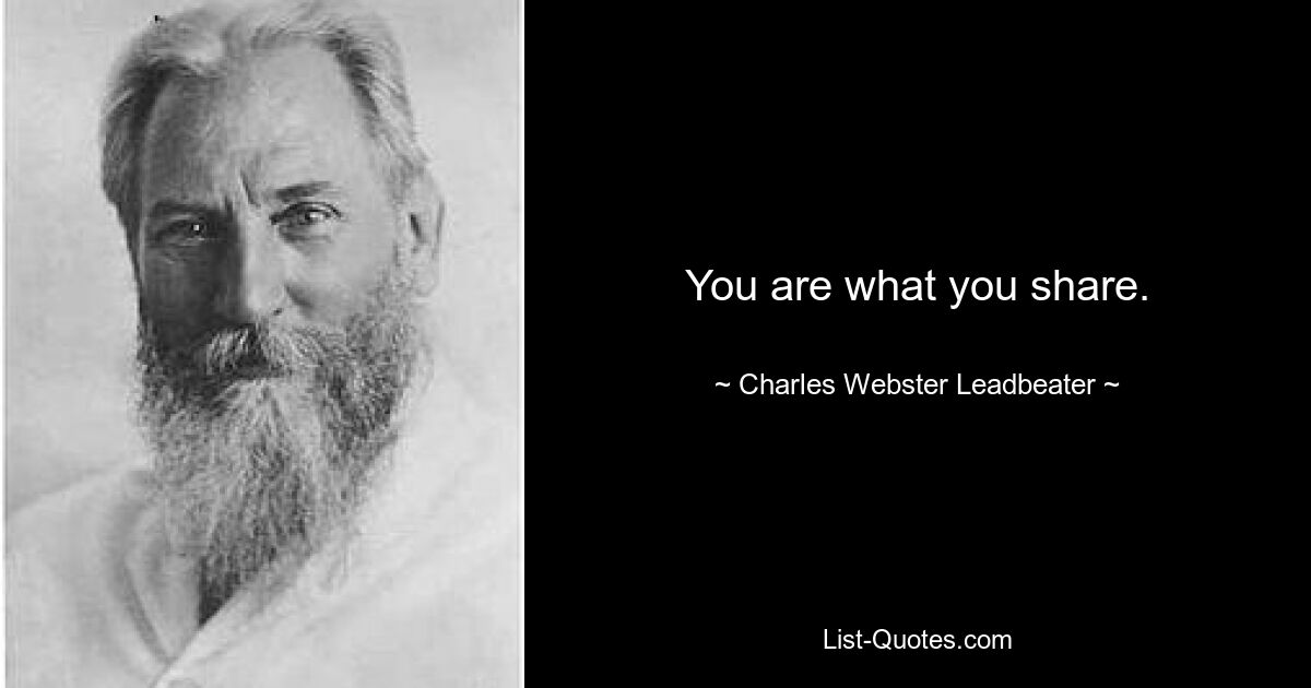 You are what you share. — © Charles Webster Leadbeater