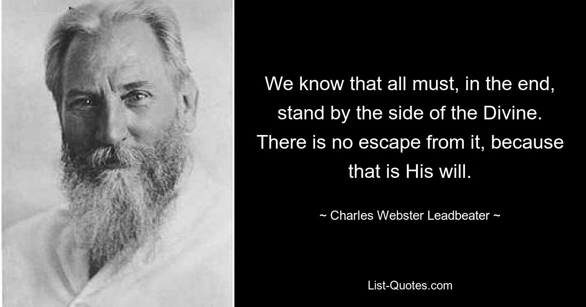 We know that all must, in the end, stand by the side of the Divine. There is no escape from it, because that is His will. — © Charles Webster Leadbeater