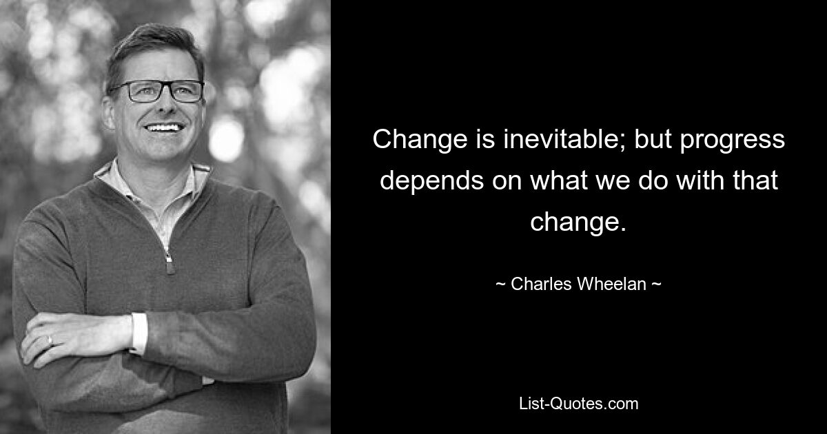 Change is inevitable; but progress depends on what we do with that change. — © Charles Wheelan