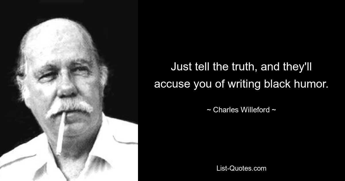 Sag einfach die Wahrheit und man wird dir vorwerfen, dass du schwarzen Humor schreibst. — © Charles Willeford 