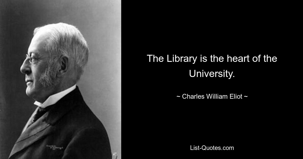 The Library is the heart of the University. — © Charles William Eliot