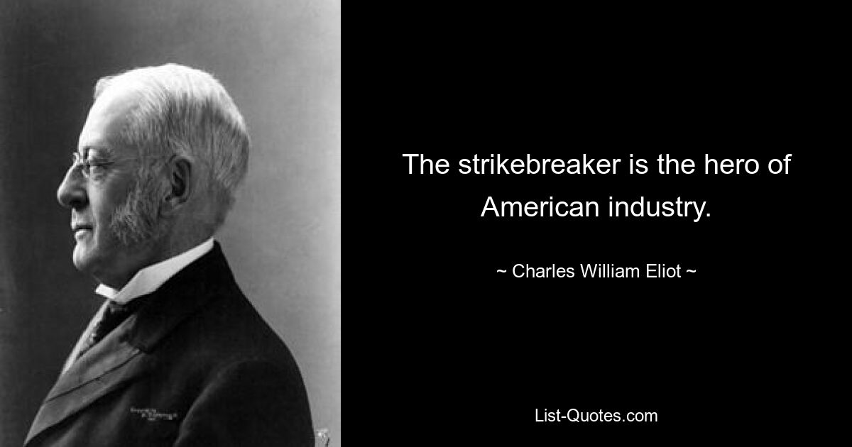 The strikebreaker is the hero of American industry. — © Charles William Eliot