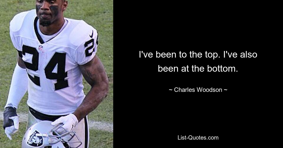 I've been to the top. I've also been at the bottom. — © Charles Woodson