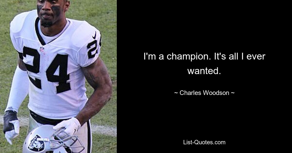 I'm a champion. It's all I ever wanted. — © Charles Woodson