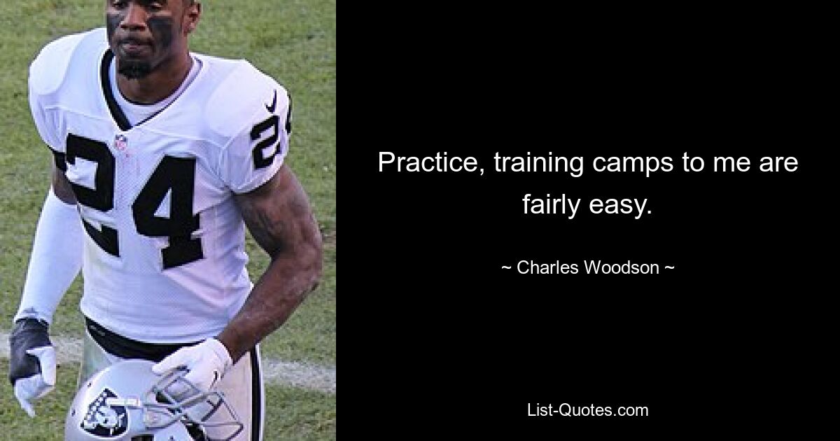 Practice, training camps to me are fairly easy. — © Charles Woodson