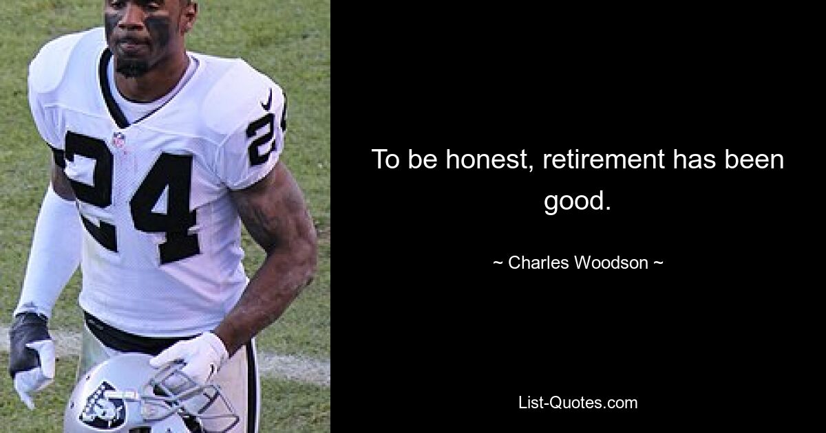 To be honest, retirement has been good. — © Charles Woodson