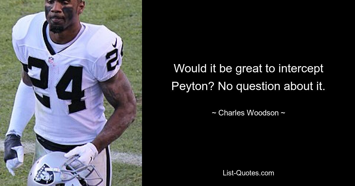 Would it be great to intercept Peyton? No question about it. — © Charles Woodson