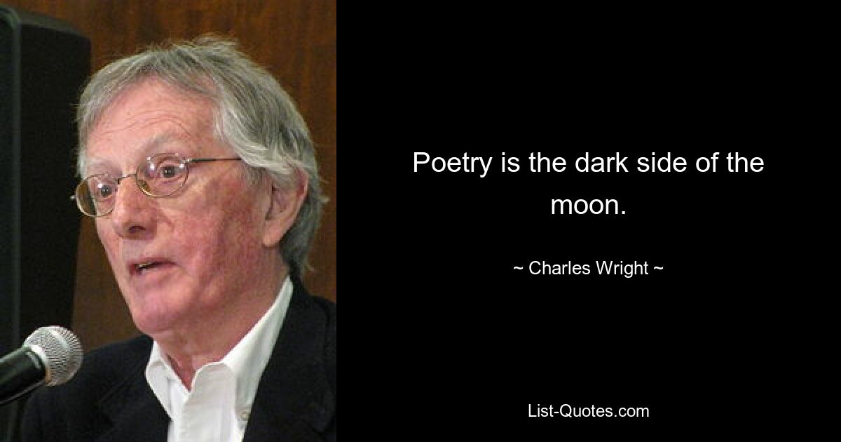 Poetry is the dark side of the moon. — © Charles Wright