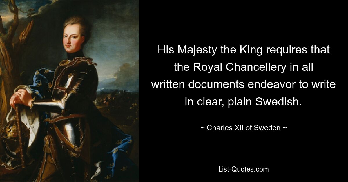 His Majesty the King requires that the Royal Chancellery in all written documents endeavor to write in clear, plain Swedish. — © Charles XII of Sweden