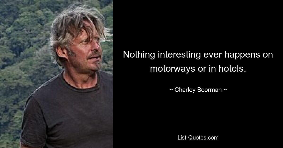 Nothing interesting ever happens on motorways or in hotels. — © Charley Boorman