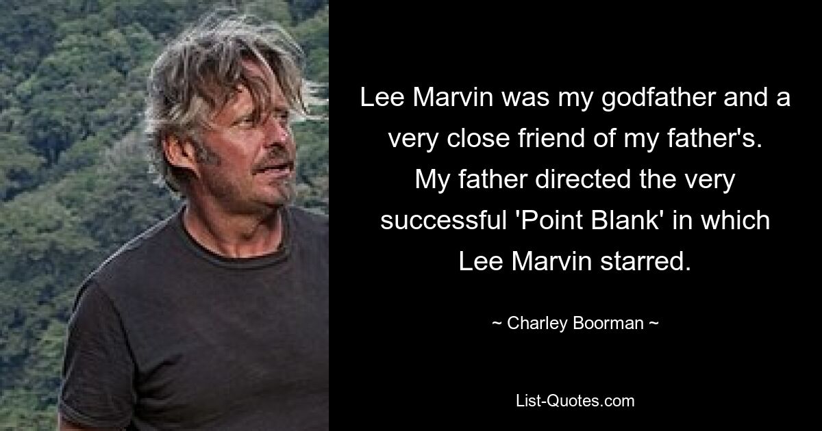 Lee Marvin was my godfather and a very close friend of my father's. My father directed the very successful 'Point Blank' in which Lee Marvin starred. — © Charley Boorman