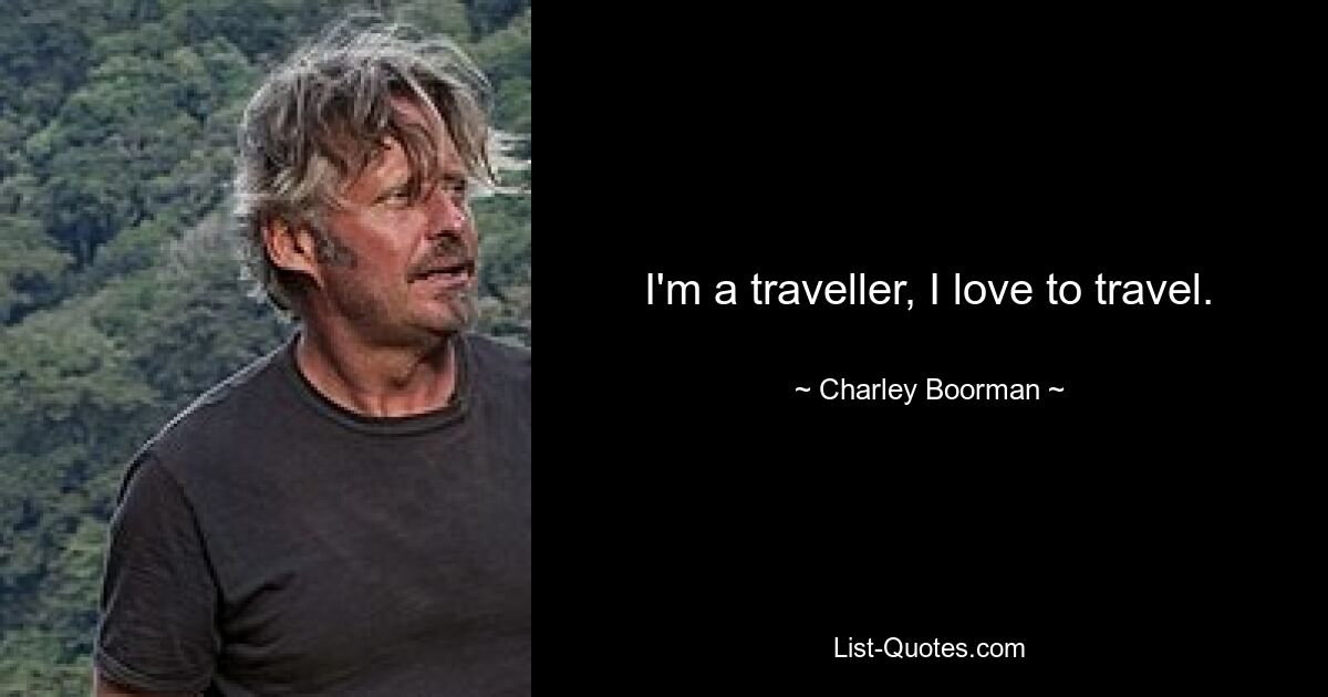 I'm a traveller, I love to travel. — © Charley Boorman