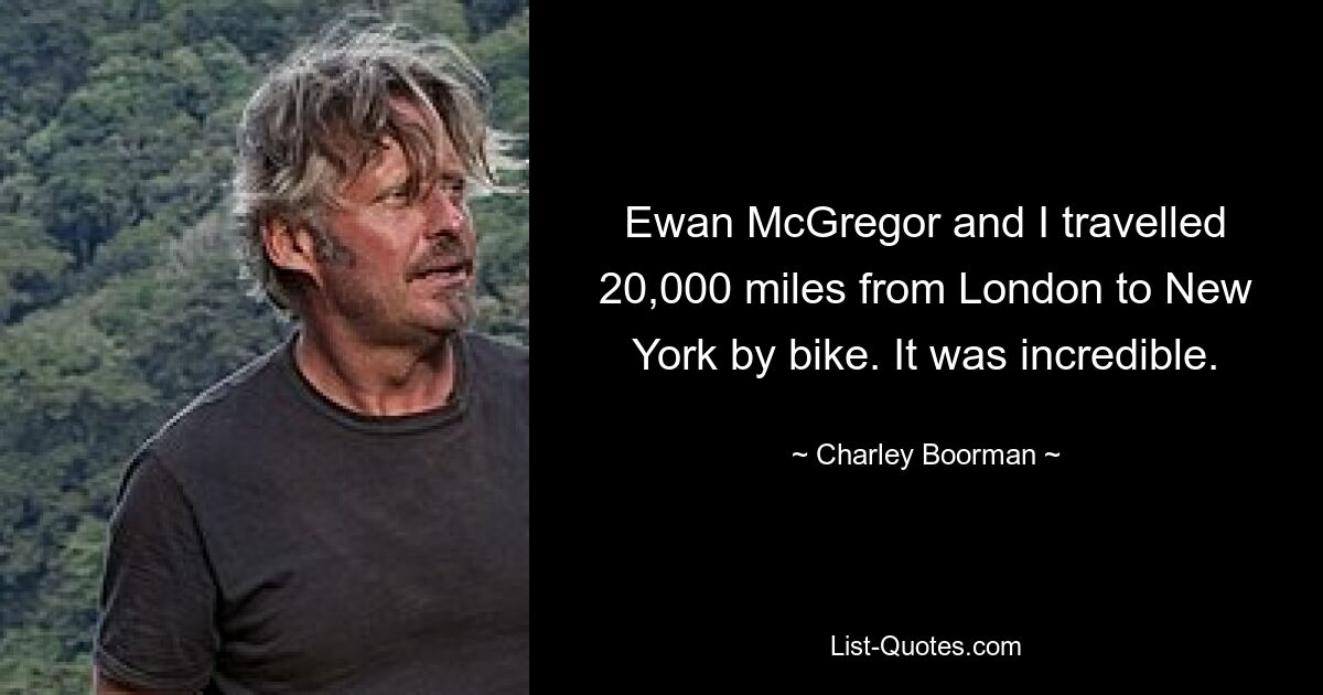 Ewan McGregor and I travelled 20,000 miles from London to New York by bike. It was incredible. — © Charley Boorman