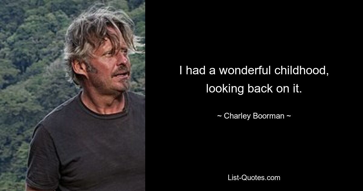 I had a wonderful childhood, looking back on it. — © Charley Boorman