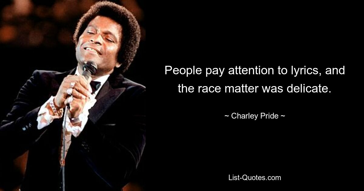 People pay attention to lyrics, and the race matter was delicate. — © Charley Pride