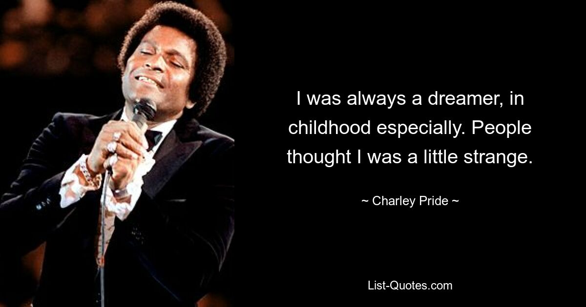 I was always a dreamer, in childhood especially. People thought I was a little strange. — © Charley Pride