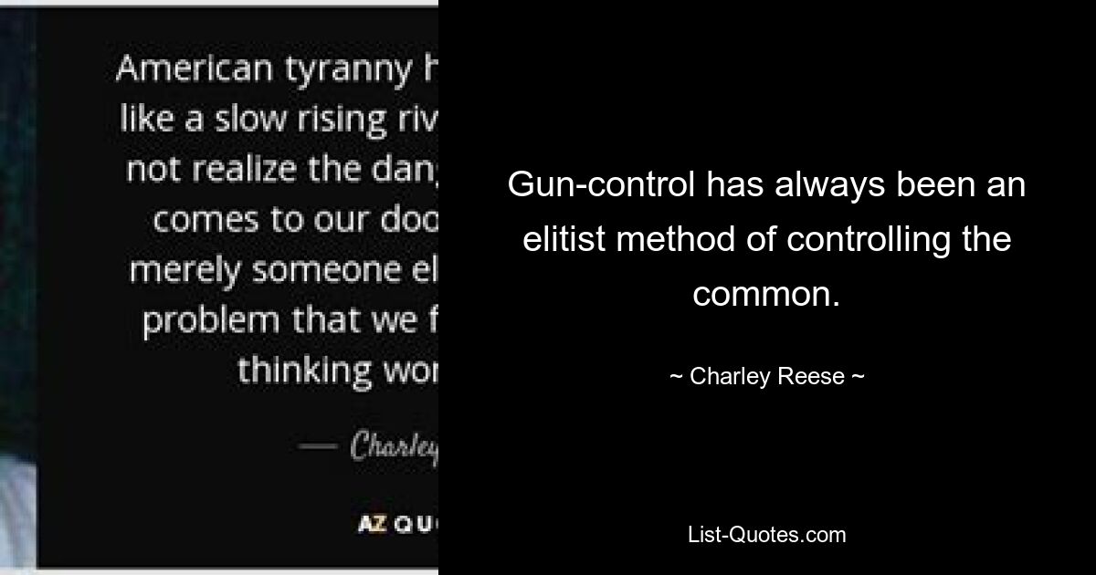 Gun-control has always been an elitist method of controlling the common. — © Charley Reese