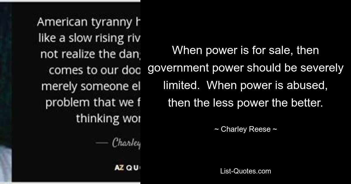 When power is for sale, then government power should be severely limited.  When power is abused, then the less power the better. — © Charley Reese