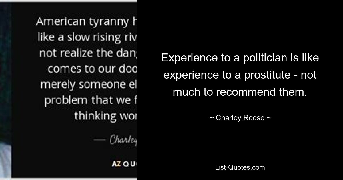 Experience to a politician is like experience to a prostitute - not much to recommend them. — © Charley Reese