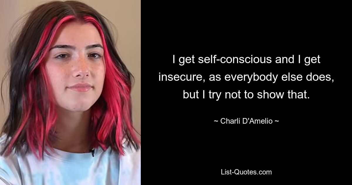 I get self-conscious and I get insecure, as everybody else does, but I try not to show that. — © Charli D'Amelio