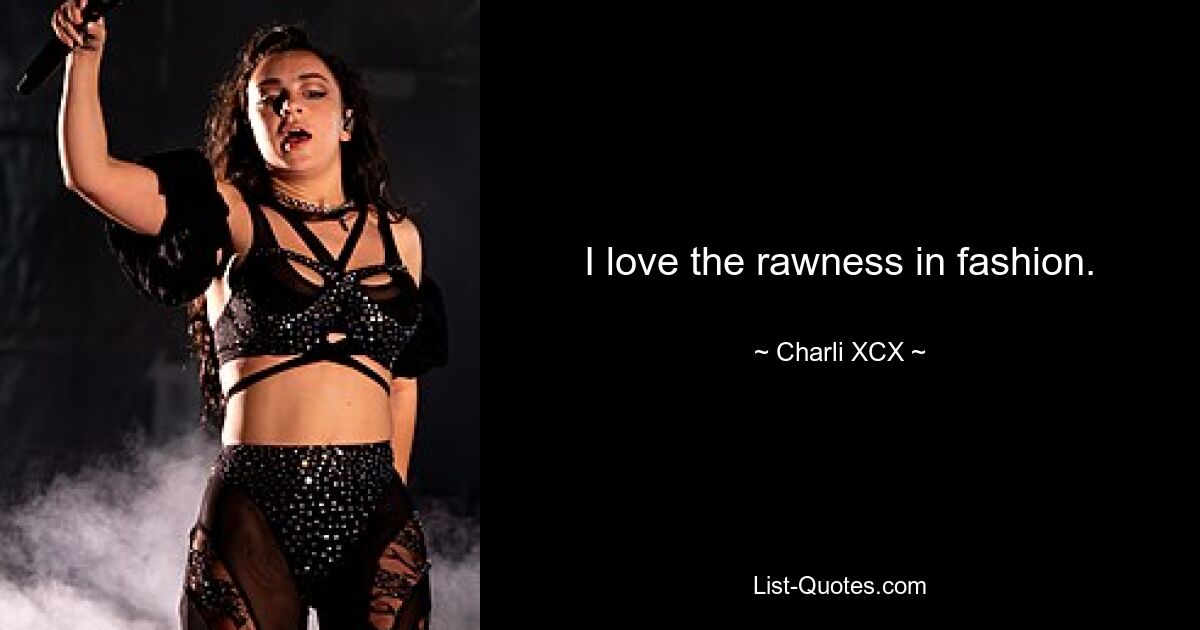 I love the rawness in fashion. — © Charli XCX