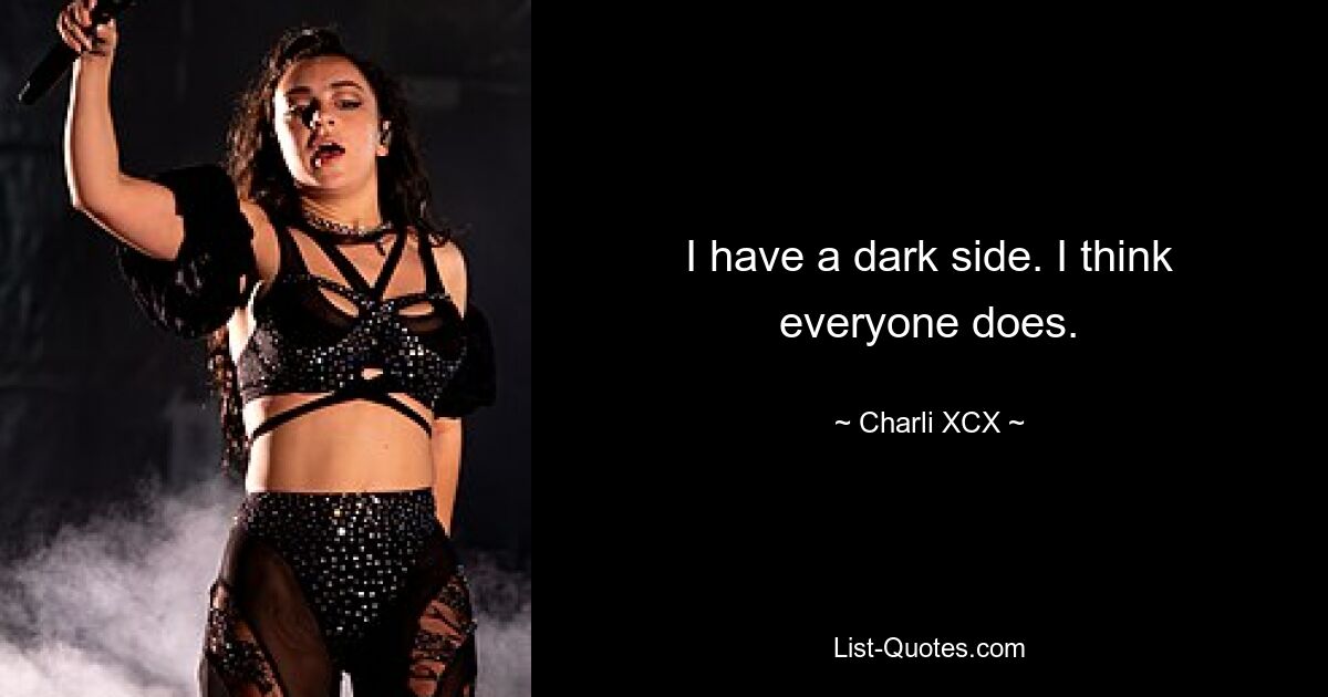 I have a dark side. I think everyone does. — © Charli XCX